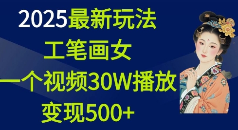 2025最新玩法，工笔画美女，一个视频30万播放变现500+-网创资源