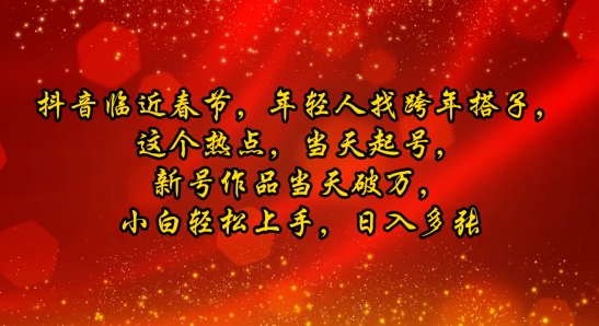 抖音临近春节，年轻人找跨年搭子，这个热点，当天起号，新号作品当天破万，小白轻松上手，日入多张-网创资源