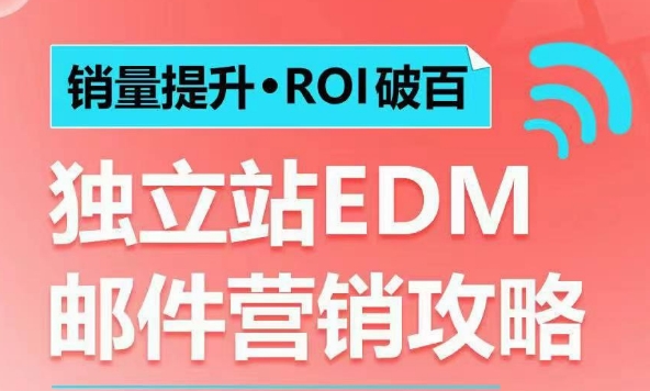 销量提升•ROI破百 独立站EDM邮件营销攻略，如何通过邮件营销每年获得100万美金销售额!-网创资源