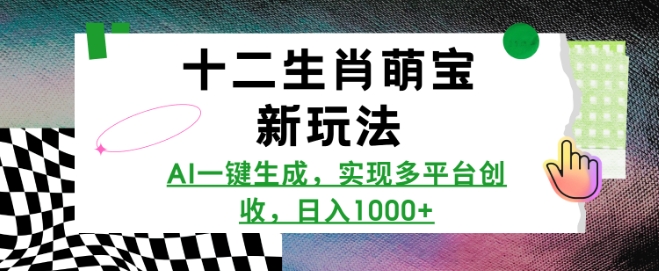十二生肖萌宝新玩法，AI一键生成，实现多平台创收，日入多张-网创资源