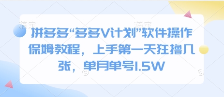 拼多多“多多V计划”软件操作保姆教程，上手第一天狂撸几张，单月单号1.5W-网创资源