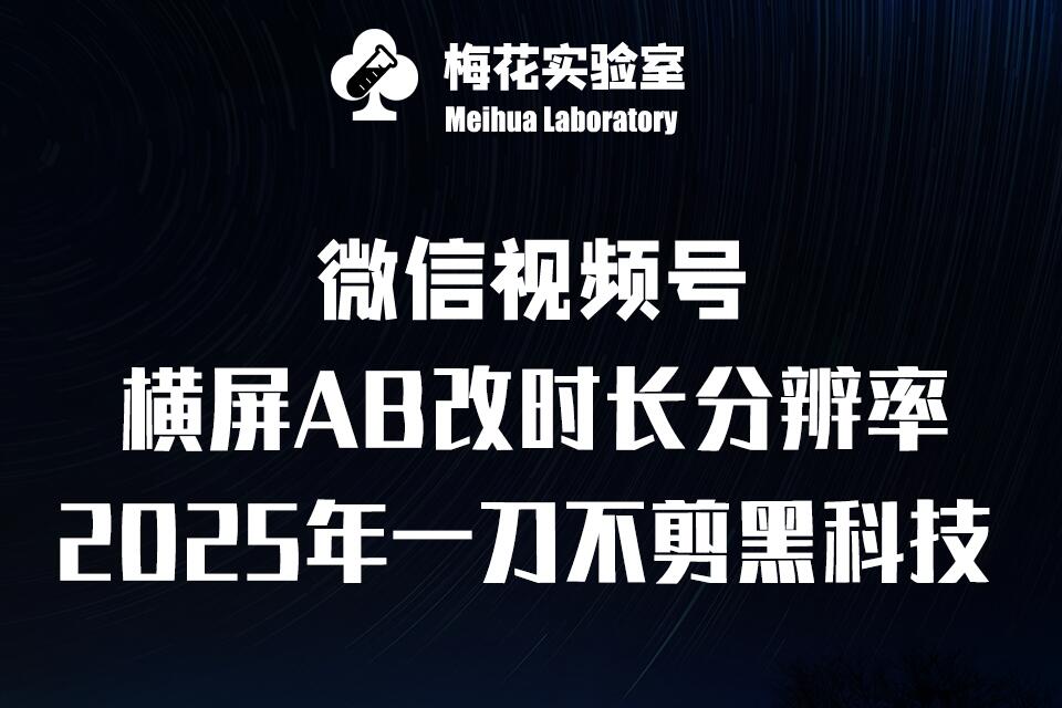 梅花实验室2025视频号最新一刀不剪黑科技，宽屏AB画中画+随机时长+帧率融合玩法-网创资源
