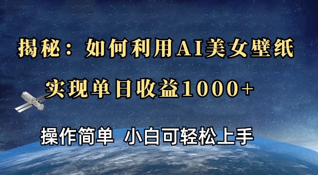 揭秘：如何利用AI美女壁纸，实现单日收益多张-网创资源