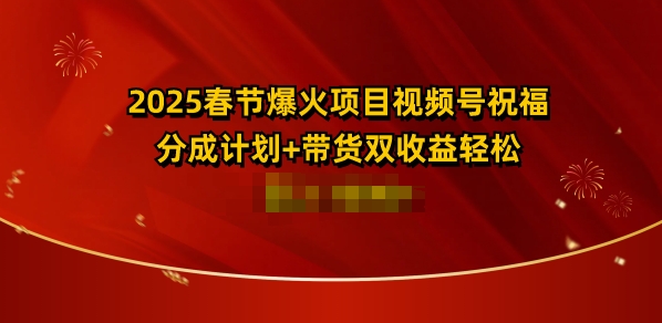 2025春节爆火项目视频号祝福，分成计划+带货双收益，轻松日入多张-网创资源
