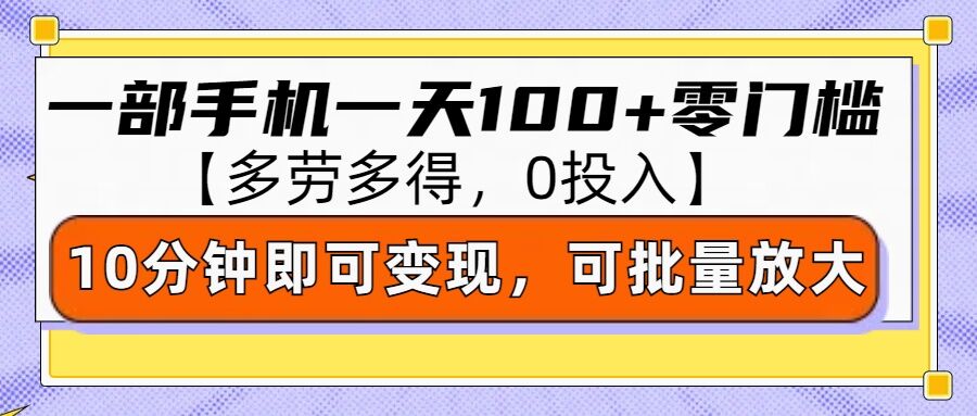 零撸项目一部手机一天100+多劳多得，10分钟上手即可变现-网创资源