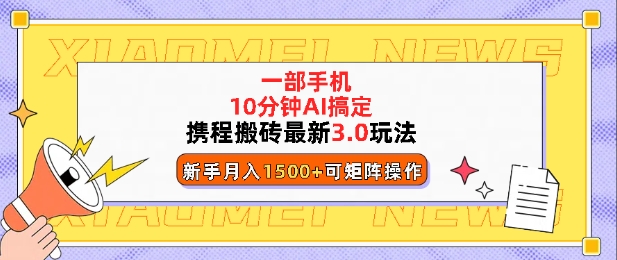 携程搬砖最新3.0玩法，一部手机，AI一 键搞定，每天十分钟，小白无脑操作月入1500+-网创资源