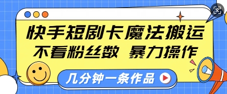 快手短剧卡魔法搬运，不看粉丝数，暴力操作，几分钟一条作品，小白也能快速上手-网创资源