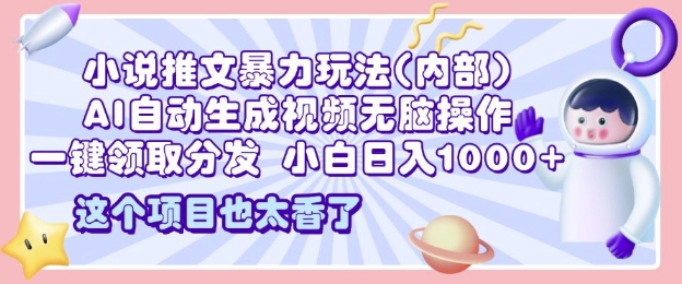 2025小说推文暴力玩法(内部)，AI自动生成视频无脑操作，一键领取分发，小白日入多张-网创资源