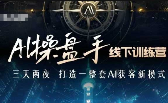AI操盘手线下训练营，打造AI获客新模式，跟上ai时代，新商业-网创资源