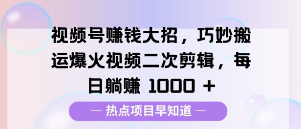 视频号挣钱大招，巧妙搬运爆火视频二次剪辑，每日躺挣多张-网创资源