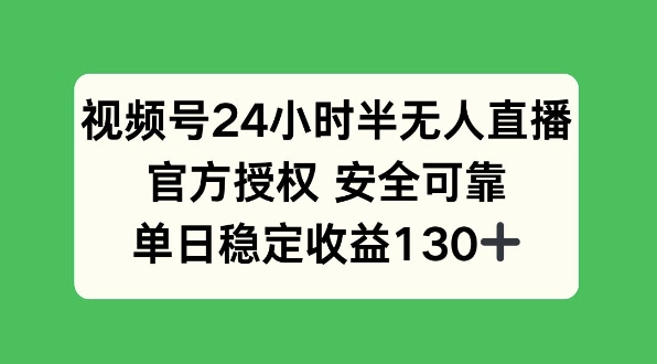 视频号24小时半无人直播，官方授权安全可靠，单日稳定收益130+-网创资源