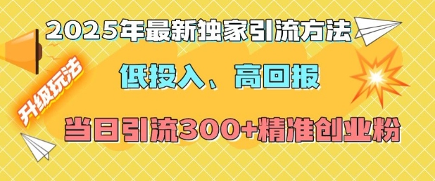 2025年最新独家引流方法，低投入高回报？当日引流300+精准创业粉-网创资源