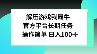 解压游戏我最牛，官方平台长期任务，操作简单 日入100+-网创资源