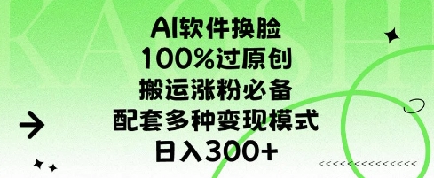 AI软件换L，100%过原创，搬运涨粉必备，配套多种变现模式，日入300+-网创资源