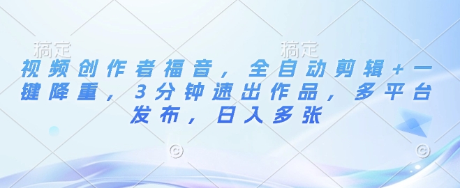 视频创作者福音，全自动剪辑+一键降重，3分钟速出作品，多平台发布，日入多张-网创资源