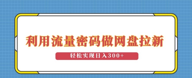 利用流量密码做网盘拉新，操作简单适合0基础小白，轻松实现日入3张-网创资源