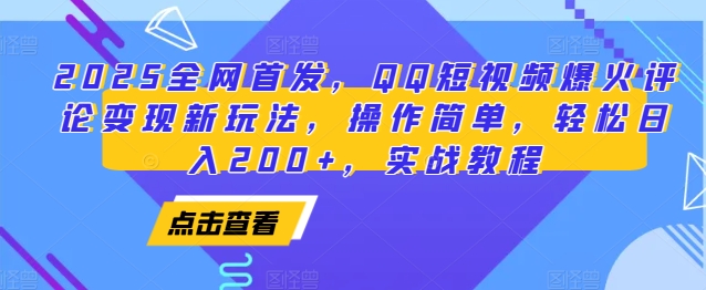 2025全网首发，QQ短视频爆火评论变现新玩法，操作简单，轻松日入200+，实战教程-网创资源