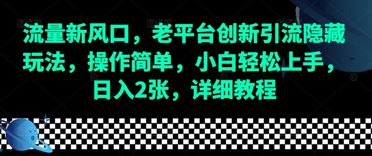 流量新风口，老平台创新引流隐藏玩法，操作简单，小白轻松上手，日入2张，详细教程-网创资源