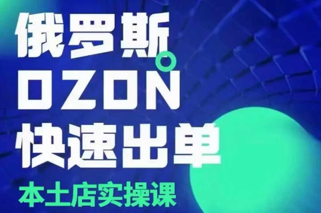 俄罗斯OZON本土店实操课，​OZON本土店运营选品变现-网创资源