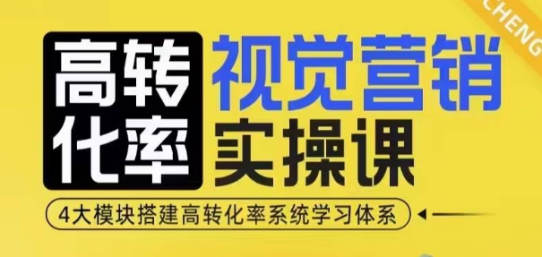 高转化率·视觉营销实操课，4大模块搭建高转化率系统学习体系-网创资源