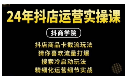 抖音小店运营实操课：抖店商品卡截流玩法，猜你喜欢流量打爆，搜索冷启动玩法，精细化运营细节实战-网创资源