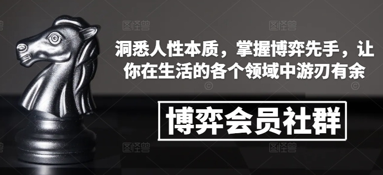 博弈会员社群，洞悉人性本质，掌握博弈先手，让你在生活的各个领域中游刃有余-网创资源