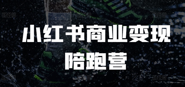 小红书商业变现陪跑营，小红书电商教程-网创资源