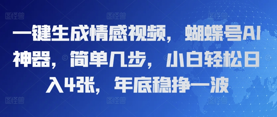 一键生成情感视频，蝴蝶号AI神器，简单几步，小白轻松日入4张，年底稳挣一波-网创资源