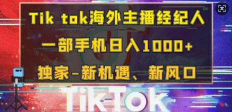 Tik tok海外主播经纪人，一部手机日入多张，独家-新机遇、新风口-网创资源