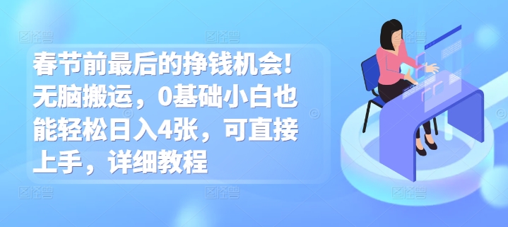春节前最后的挣钱机会!无脑搬运，0基础小白也能轻松日入4张，可直接上手，详细教程-网创资源