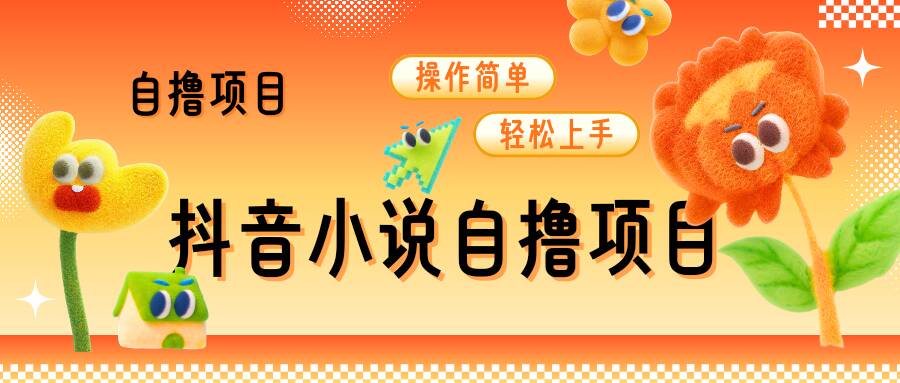 抖音小说自撸项目，操作简单轻松上手-网创资源