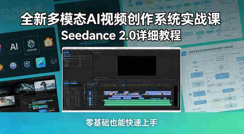 全新多模态AI视频创作系统实战课，Seedance 2.0详细教程，零基础也能快速上手-网创资源