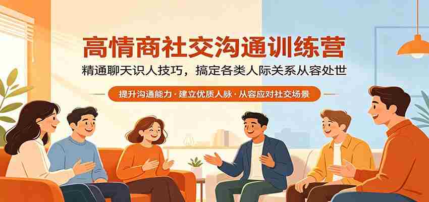 高情商社交沟通训练营：精通聊天识人技巧，搞定各类人际关系从容处世-网创资源