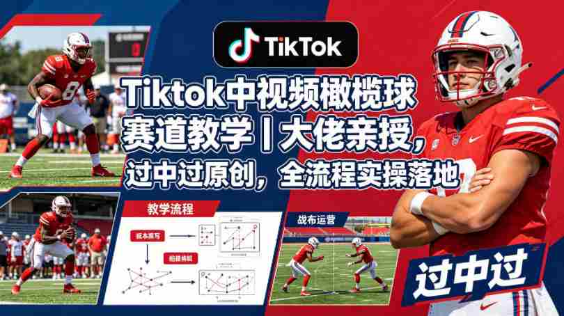 Tiktok中视频橄榄球赛道教学｜大佬亲授，过中过原创，全流程实操落地-网创资源