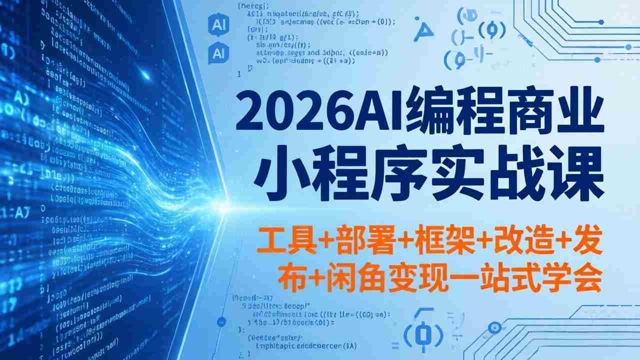 （18293期）2026AI编程商业小程序实战课，工具+部署+框架+改造+发布+闲鱼变现一站式学会-网创资源