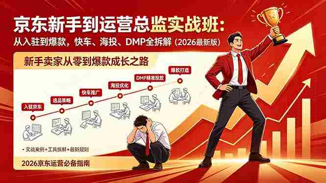 （18291期）京东新手到运营总监实战班：从入驻到爆款，快车、海投、DMP全拆解，2026最新版-网创资源