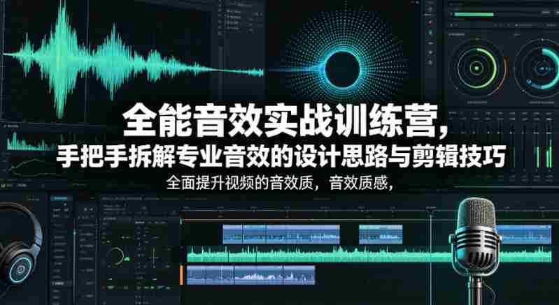 全能音效实战训练营，手把手拆解专业音效的设计思路与剪辑技巧，全面提升视频的音效质感-网创资源