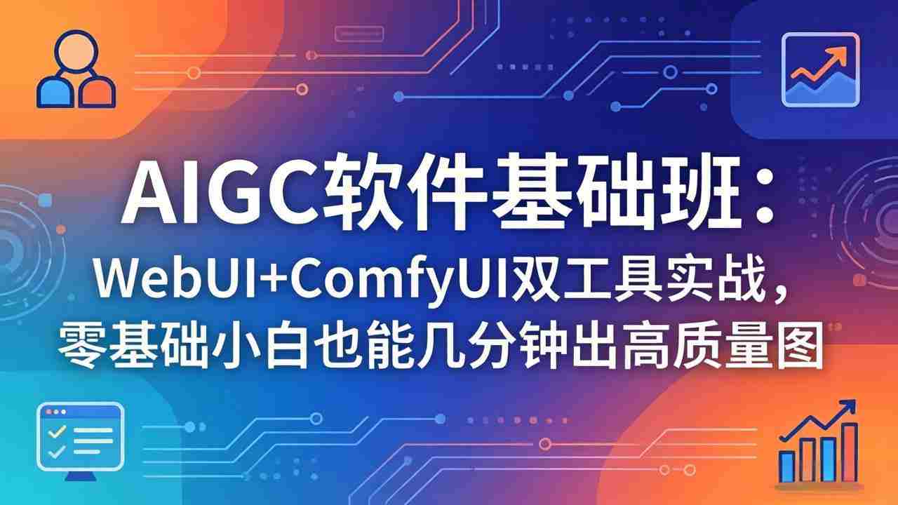 （18267期）AIGC软件基础班：WebUI+ComfyUI双工具实战，零基础小白也能几分钟出高质量图-网创资源