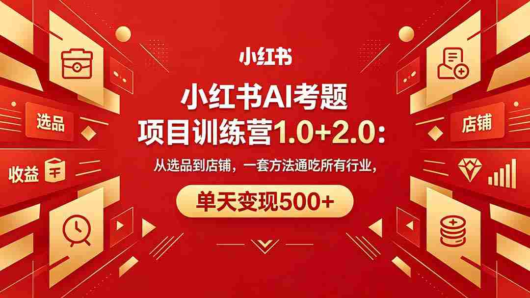 （18270期）黄岛主小红书AI考题项目训练营1.0+2.0：从选品到店铺，一套方法通吃所有行业，单天变现500+-网创资源