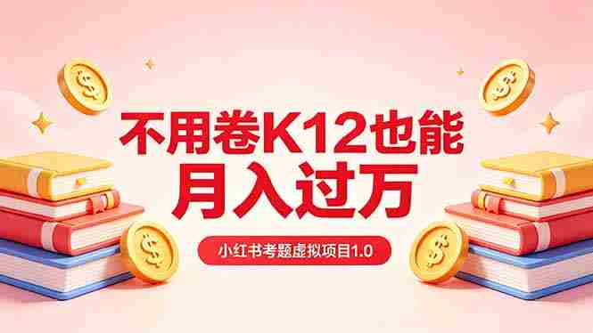 （18269期）黄岛主小红书考题虚拟项目1.0：不用卷K12也能月入过万（价值2988的课程）-网创资源