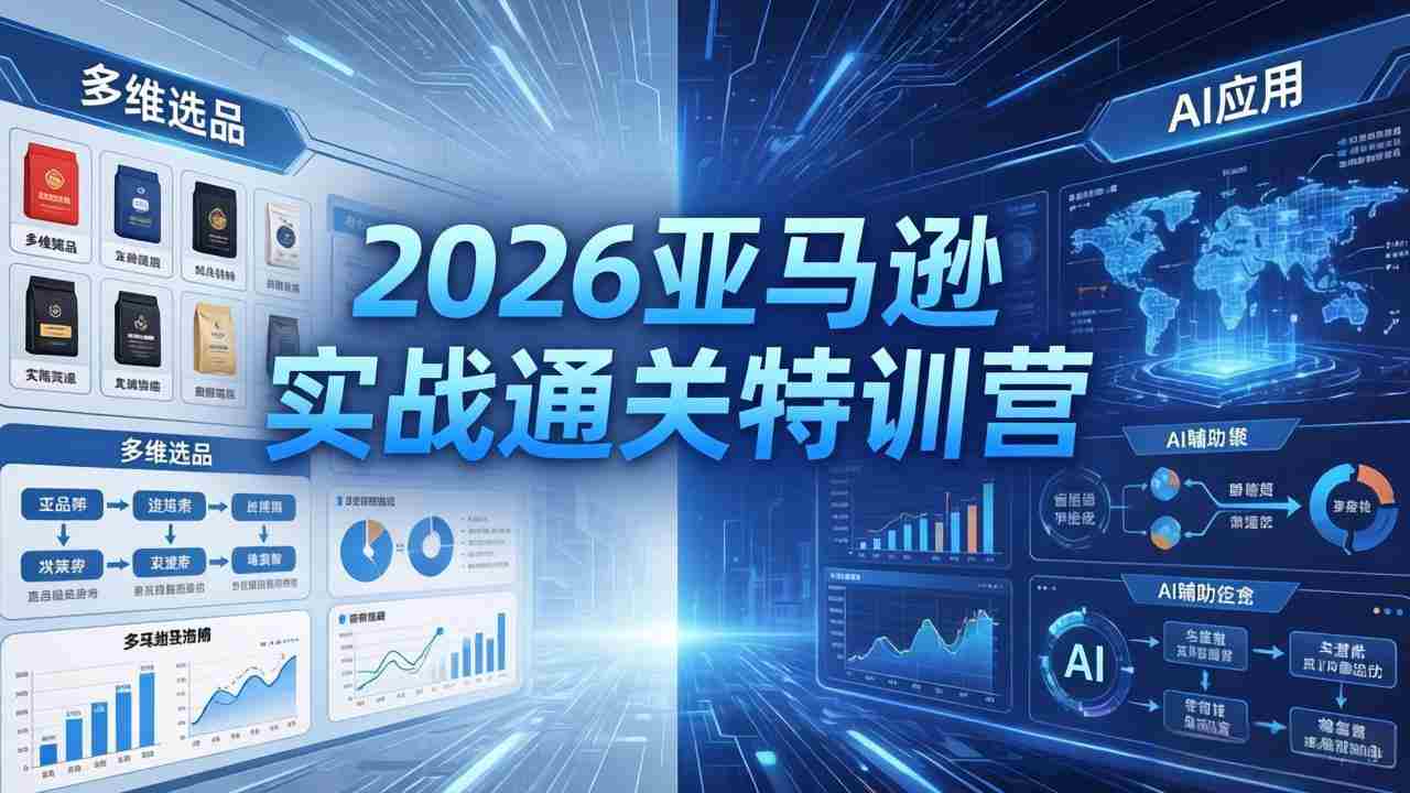 （18261期）2026亚马逊实战通关特训营-26年4月30更新，多维选品+渐进式打法+AI应用，从0到1打造盈利店铺-网创资源