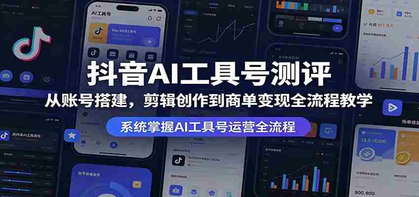 抖音AI工具号测评：从账号搭建，剪辑创作到商单变现全流程教学-网创资源