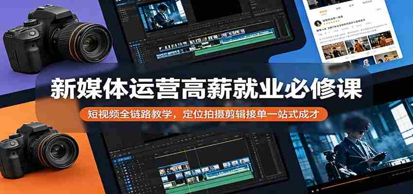 新媒体运营高薪就业必修课：短视频全链路教学，定位拍摄剪辑接单一站式成才-网创资源