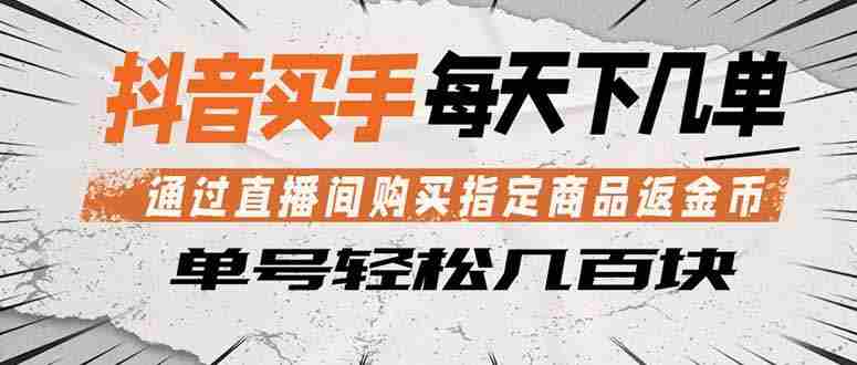 （18333期）抖音买手 通过直播间购买指定商品返金币  每天几单 轻松几百块-网创资源