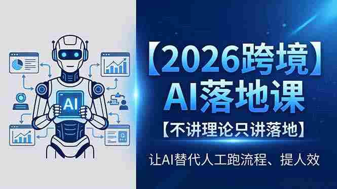 （18326期）2026跨境AI落地课，不讲理论只讲落地，让AI替代人工跑流程、提人效-网创资源