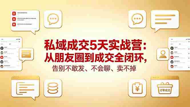 （18321期）私域成交5天实战营：从朋友圈到成交全闭环，告别不敢发、不会聊、卖不掉-网创资源