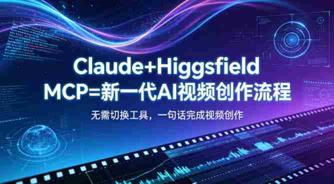 Claude+Higgsfield MCP=新一代AI视频创作流程，不需要切换工具，一句话就能完成视频创作-网创资源
