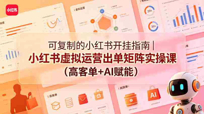 可复制的小红书开挂指南｜小红书虚拟运营出单矩阵实操课（高客单+AI赋能）-网创资源