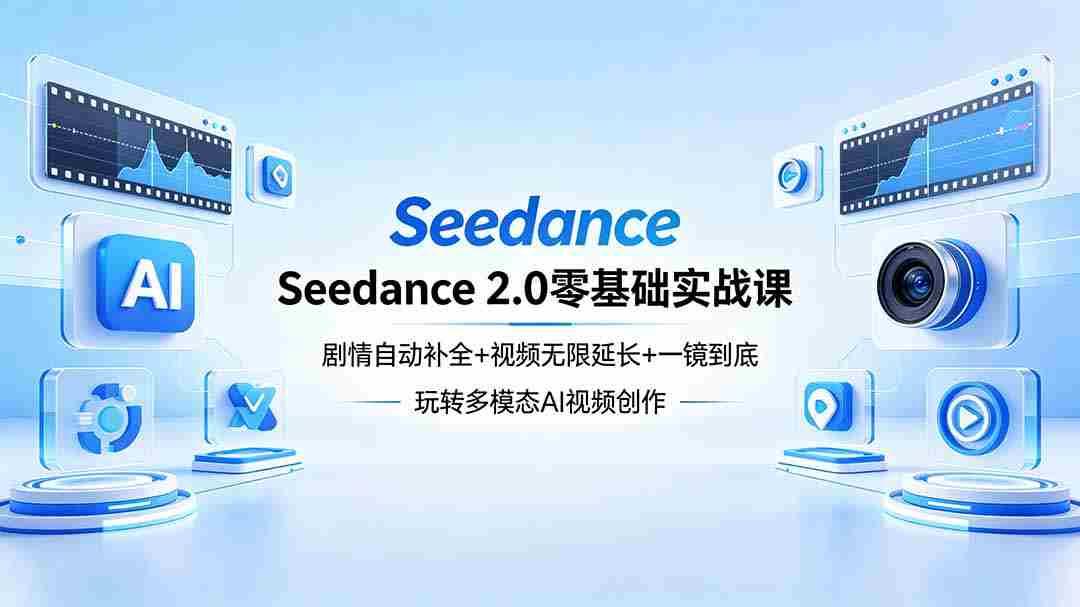（18312期）Seedance 2.0零基础实战课：剧情自动补全+视频无限延长+一镜到底：玩转多模态AI视频创作-网创资源