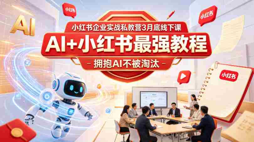 小红书企业实战私教营3月底线下课，AI+小红书最强教程，拥抱AI不被淘汰-网创资源
